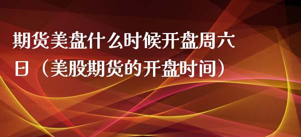 期货美盘什么时候周六日（美股期货的时间） (https://www.njaxzs.com/) 期货直播间 第1张
