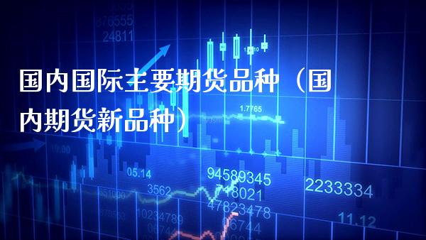 国内国际主要期货品种（国内期货新品种） (https://www.njaxzs.com/) 期货直播间 第1张