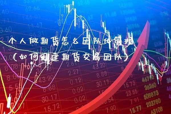 个人做期货怎么团队化管理（如何组建期货交易团队） (https://www.njaxzs.com/) 期货直播间 第1张