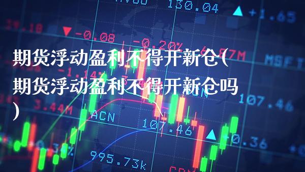 期货浮动盈利不得开新仓(期货浮动盈利不得开新仓吗) (https://www.njaxzs.com/) 期货行情 第1张