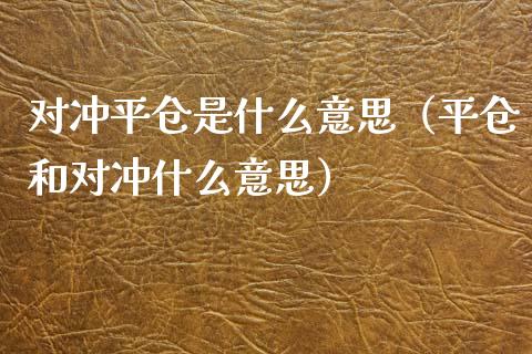 对冲平仓是什么意思（平仓和对冲什么意思） (https://www.njaxzs.com/) 期货直播间 第1张