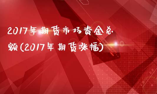 2017年期货市场资金总额(2017年期货涨幅) (https://www.njaxzs.com/) 黄金期货 第1张