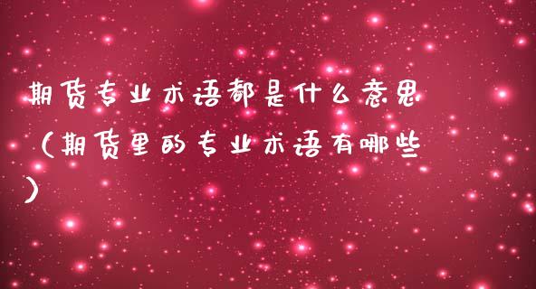 期货专业术语都是什么意思（期货里的专业术语有哪些） (https://www.njaxzs.com/) 期货直播间 第1张