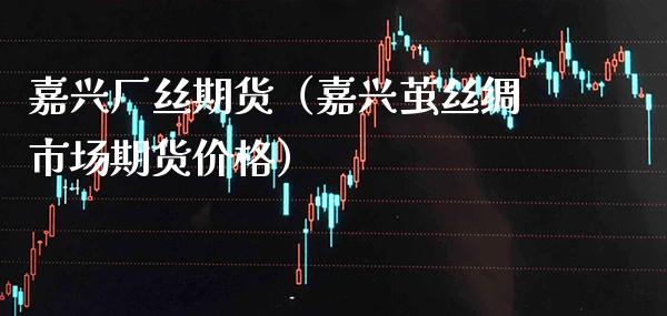 嘉兴厂丝期货（嘉兴茧丝绸市场期货） (https://www.njaxzs.com/) 期货直播间 第1张