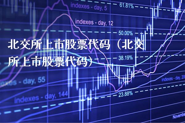 北交所上市股票代码（北交所上市股票代码） (https://www.njaxzs.com/) 期货行情 第1张