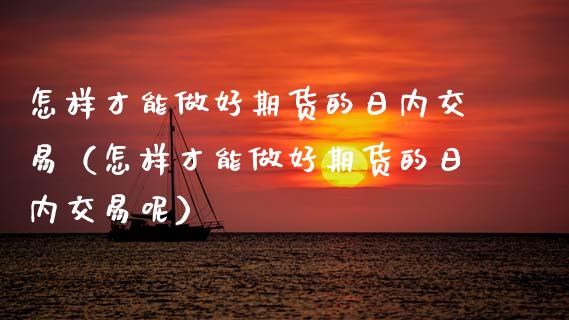 怎样才能做好期货的日内交易（怎样才能做好期货的日内交易呢） (https://www.njaxzs.com/) 期货行情 第1张