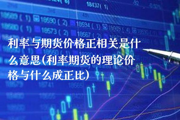 利率与期货价格正相关是什么意思(利率期货的理论价格与什么成正比) (https://www.njaxzs.com/) 内盘期货 第1张