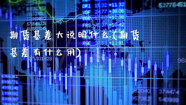 期货基差大说明什么(期货基差有什么用) (https://www.njaxzs.com/) 内盘期货 第1张