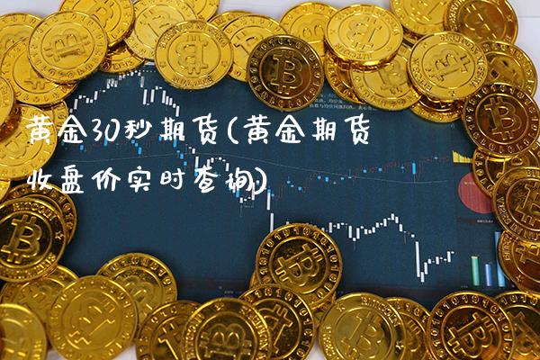 黄金30秒期货(黄金期货收盘价实时查询) (https://www.njaxzs.com/) 原油期货 第1张