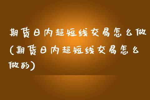 期货日内超短线交易怎么做(期货日内超短线交易怎么做的) (https://www.njaxzs.com/) 期货直播间 第1张