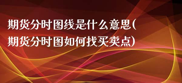 期货分时图线是什么意思(期货分时图如何找买卖点) (https://www.njaxzs.com/) 期货直播间 第1张