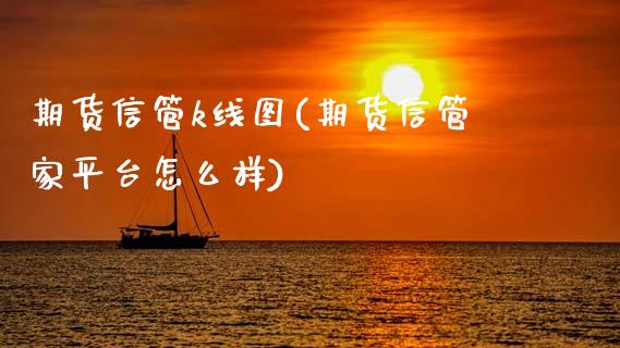 期货信管k线图(期货信管家平台怎么样) (https://www.njaxzs.com/) 期货直播间 第1张