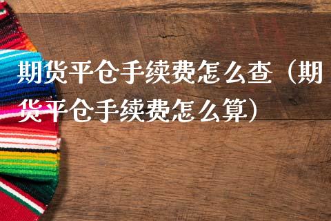 期货平仓手续费怎么查（期货平仓手续费怎么算） (https://www.njaxzs.com/) 期货行情 第1张
