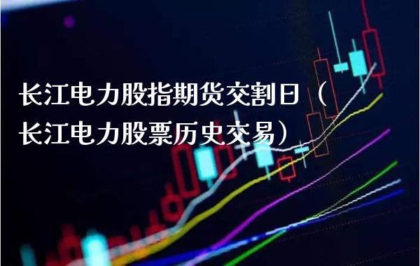 长江电力股指期货交割日（长江电力股票历史交易） (https://www.njaxzs.com/) 内盘期货 第1张