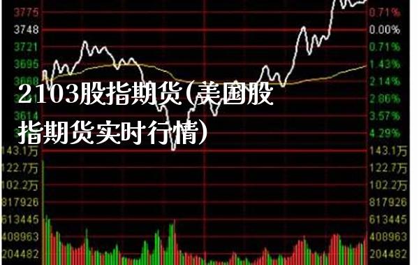 2103股指期货(美国股指期货实时行情) (https://www.njaxzs.com/) 期货投资 第1张