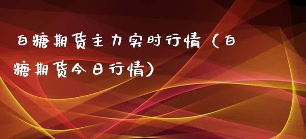 白糖期货主力实时行情（白糖期货今日行情） (https://www.njaxzs.com/) 期货开户 第1张