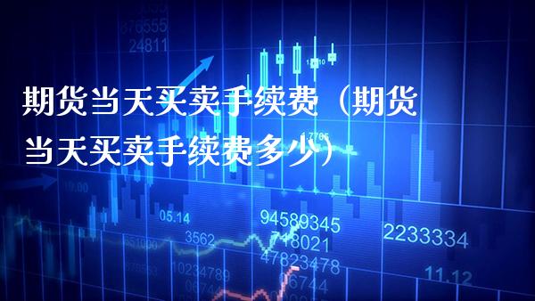 期货当天买卖手续费（期货当天买卖手续费多少） (https://www.njaxzs.com/) 期货行情 第1张