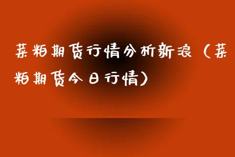菜粕期货行情分析新浪（菜粕期货今日行情） (https://www.njaxzs.com/) 期货直播间 第1张
