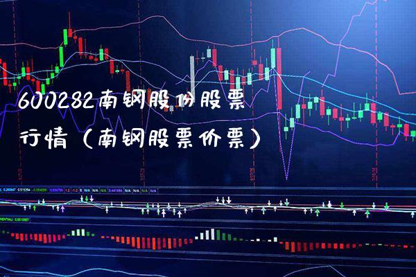 600282南钢股份股票行情（南钢股票价票） (https://www.njaxzs.com/) 内盘期货 第1张