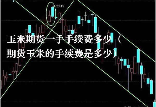 玉米期货一手手续费多少（期货玉米的手续费是多少） (https://www.njaxzs.com/) 内盘期货 第1张