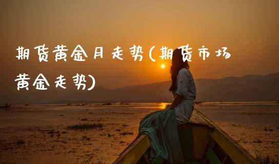 期货黄金月走势(期货市场黄金走势) (https://www.njaxzs.com/) 期货投资 第1张