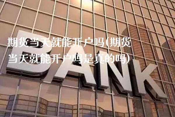 期货当天就能开户吗(期货当天就能开户吗是真的吗) (https://www.njaxzs.com/) 期货行情 第1张