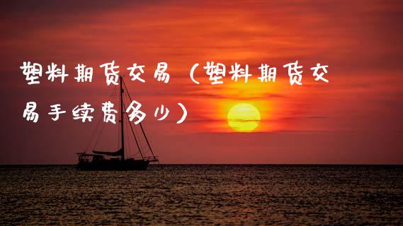 塑料期货交易(塑料期货交易手续费多少) 期货行情 第1张-爱新财经 塑料期货交易(塑料期货交易手续费多少) (https://www.njaxzs.com/) 期货行情 第1张