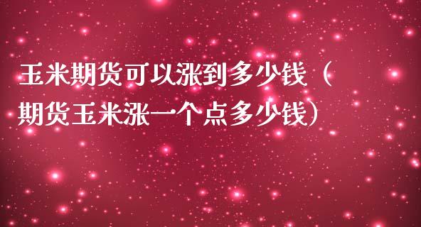 玉米期货可以涨到多少钱（期货玉米涨一个点多少钱） (https://www.njaxzs.com/) 原油期货 第1张