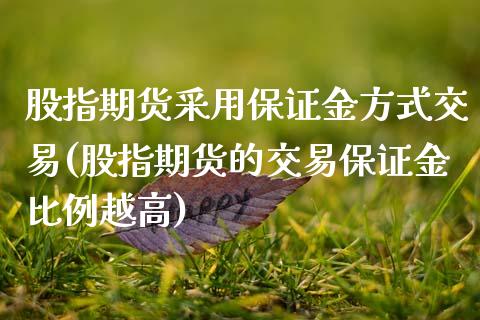 股指期货采用保证金方式交易(股指期货的交易保证金比例越高) (https://www.njaxzs.com/) 黄金期货 第1张