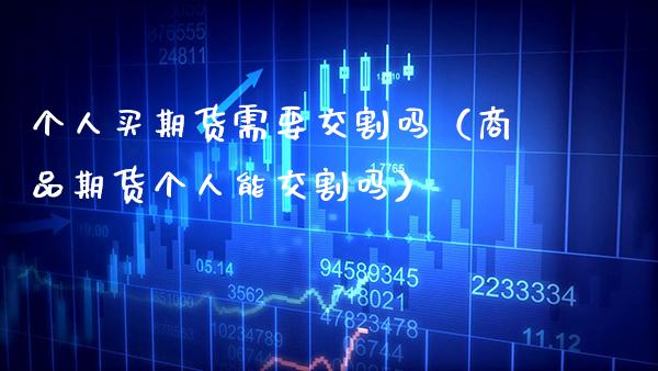 个人买期货需要交割吗（商品期货个人能交割吗） (https://www.njaxzs.com/) 期货行情 第1张