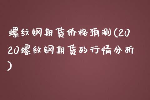 螺纹钢期货价格预测(2020螺纹钢期货的行情分析) (https://www.njaxzs.com/) 期货开户 第1张