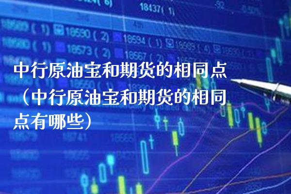 中行原油宝和期货的相同点（中行原油宝和期货的相同点有哪些） (https://www.njaxzs.com/) 期货直播间 第1张