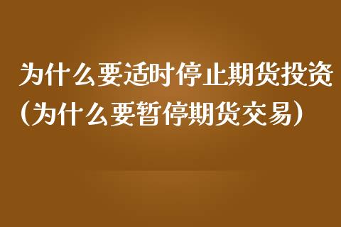 为什么要适时停止期货投资(为什么要暂停期货交易) (https://www.njaxzs.com/) 期货开户 第1张