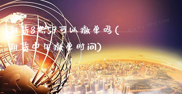 期货8点59可以撤单吗(期货中午撤单时间) (https://www.njaxzs.com/) 期货直播间 第1张