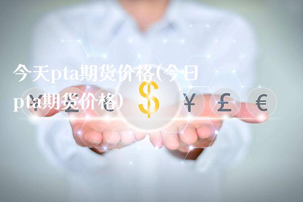 今天pta期货价格(今日pta期货价格) (https://www.njaxzs.com/) 黄金期货 第1张
