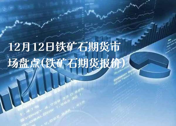 12月12日铁矿石期货市场盘点(铁矿石期货报价) (https://www.njaxzs.com/) 原油期货 第1张