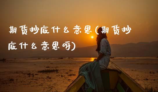 期货抄底什么意思(期货抄底什么意思呀) (https://www.njaxzs.com/) 内盘期货 第1张