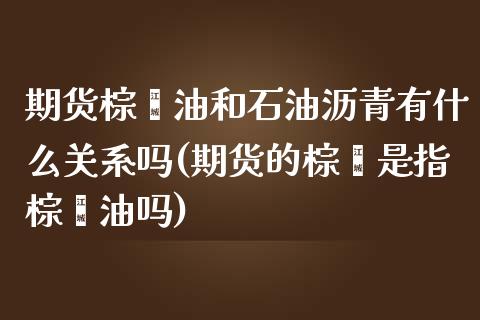 期货棕榈油和石油沥青有什么关系吗(期货的棕榈是指棕榈油吗) (https://www.njaxzs.com/) 期货直播间 第1张