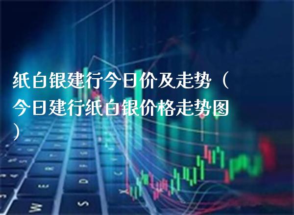 纸白银建行今日价及走势（今日建行纸白银走势图） (https://www.njaxzs.com/) 期货直播间 第1张