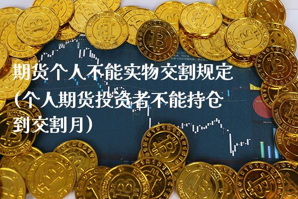 期货个人不能实物交割规定(个人期货投资者不能持仓到交割月) (https://www.njaxzs.com/) 期货开户 第1张