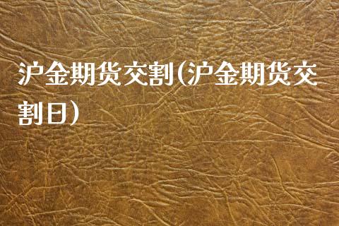 沪金期货交割(沪金期货交割日) (https://www.njaxzs.com/) 黄金期货 第1张
