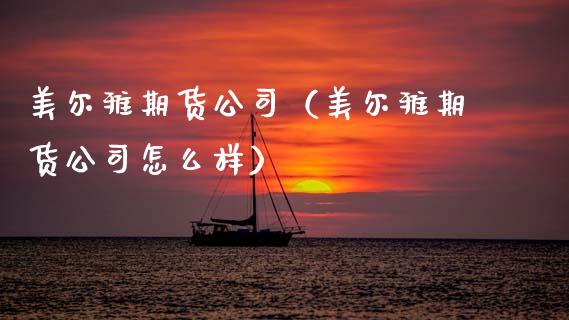 美尔雅期货公司（美尔雅期货公司怎么样） (https://www.njaxzs.com/) 期货直播间 第1张