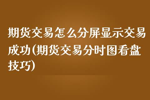 期货交易怎么分屏显示交易成功(期货交易分时图看盘技巧) (https://www.njaxzs.com/) 期货开户 第1张