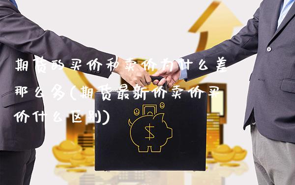 期货的买价和卖价为什么差那么多(期货最新价卖价买价什么区别) (https://www.njaxzs.com/) 期货行情 第1张