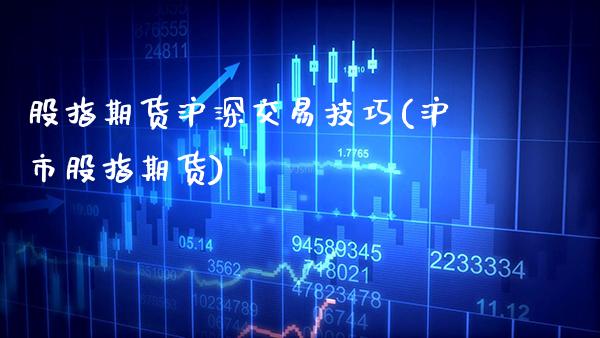 股指期货沪深交易技巧(沪市股指期货) (https://www.njaxzs.com/) 原油期货 第1张