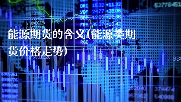 能源期货的含义(能源类期货价格走势) 黄金期货 第1张-爱新财经 能源期货的含义(能源类期货价格走势) (https://www.njaxzs.com/) 黄金期货 第1张