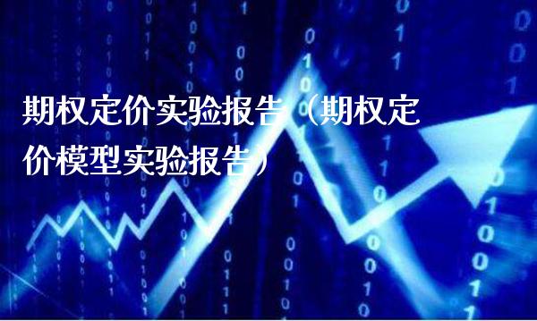 期权定价实验报告（期权定价模型实验报告） (https://www.njaxzs.com/) 期货直播间 第1张