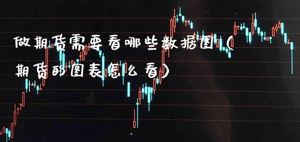 做期货需要看哪些数据图（期货的图表怎么看） (https://www.njaxzs.com/) 期货直播间 第1张