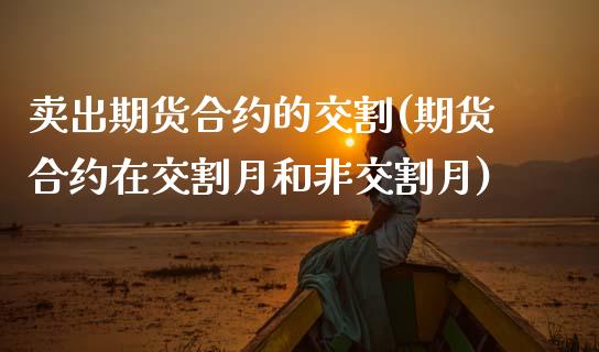 卖出期货合约的交割(期货合约在交割月和非交割月) (https://www.njaxzs.com/) 原油期货 第1张