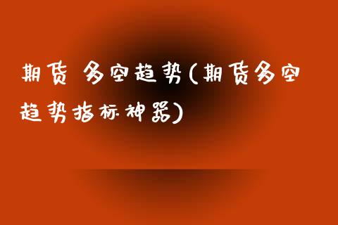 期货 多空趋势(期货多空趋势指标神器) (https://www.njaxzs.com/) 期货直播间 第1张